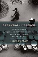 Dreaming in French: The Paris Years of Jacqueline Bouvier Kennedy, Susan Sontag, and Angela Davis 022605487X Book Cover