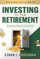 The Super Easy Guide to Investing After Retirement: The Last Financial Wake-Up Call for New Retirees Who Want Control, Safety, and Lasting Income B0G6FJFG82 Book Cover