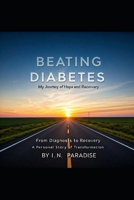 Beating Diabetes: From Diagnosis to Recovery – A Personal Story of Transformation B0DTWY71CG Book Cover