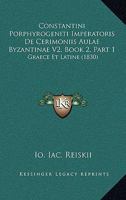 Constantini Porphyrogeniti Imperatoris De Cerimoniis Aulae Byzantinae V2, Book 2, Part 1: Graece Et Latine (1830) 116083640X Book Cover