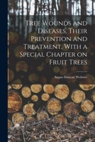 Tree Wounds and Diseases, Their Prevention and Treatment, With a Special Chapter on Fruit Trees 1018544828 Book Cover