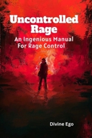 Uncontrolled Rage.: An Ingenious Manual For Rage Control. B0BGKMY75B Book Cover