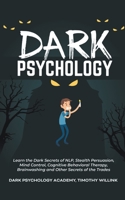 Dark Psychology: Learn the Dark Secrets of NLP, Stealth Persuasion, Mind Control, Cognitive Behavioral Therapy, Brainwashing and Other Secrets of the Trades 1646155726 Book Cover