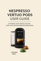 Nespresso Vertuo Pods User Guide: Mastering Your Vertuo Machine, Pods, and Coffee Experience Made Simple B0FQBD6ZN5 Book Cover