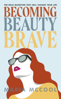 Becoming BeautyBrave: The Bold Makeover That Will Change Your Life 1950367983 Book Cover
