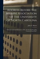 Address Before the Alumni Association of the University of North Carolina: Delivered in Gerard Hall, June 2, 1847, the Evening Preceding Commencement 1013808258 Book Cover