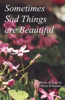Sometimes Sad Things are Beautiful: Poetry and Prose 1544942877 Book Cover