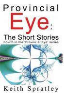 Provincial Eye: The Short Stories: Fourth in the 'Provincial Eye' series (Fourth in the 'provincial Eye' Series) 0595326188 Book Cover