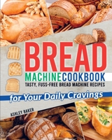 Bread Machine Cookbook: Tasty, Fuss-Free Bread Machine Recipes for Your Daily Cravings 1801150125 Book Cover