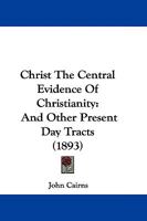 Christ The Central Evidence Of Christianity: And Other Present Day Tracts 1165923769 Book Cover