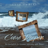 Come Deeper: An Invitation to Greater Intimacy With Jesus 0645348856 Book Cover