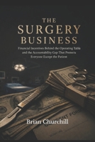 The Surgery Business: The Financial Incentives Behind the Operating Table and the Accountability Gap That Protects Everyone Except the Patient (The Profit Over Patients Series) B0H5NT2PBM Book Cover