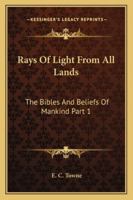 Rays Of Light From All Lands: The Bibles And Beliefs Of Mankind Part 1 1162921293 Book Cover