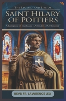 THE LEGEND AND LIFE OF SAINT HILARY OF POITIERS: Champion Of Truth And Defender Of Orthodoxy B0DS15FRNV Book Cover