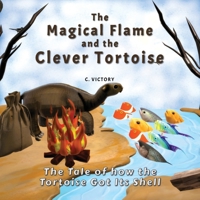 The Magical Flame and the Clever Tortoise: The Tale of How the Tortoise Got Its Shell 1069391700 Book Cover
