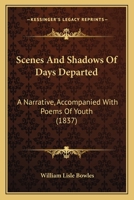 Scenes And Shadows Of Days Departed: A Narrative Accompanied With Poems Of Youth And Some Other Poems Of Melancholy And Fancy In The Journey Of Life From Youth To Age 1141296675 Book Cover