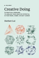 Creative Doing: 75 Practical Exercises to Unblock Your Creative Potential in Your Work, Hobby, or Next Career 1952120454 Book Cover