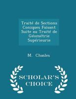 Trait� de Sections Coniques Faisant Suite Au Trait� de G�om�trie Sup�rieurie - Scholar's Choice Edition 1018246207 Book Cover