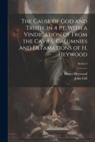 The Cause of God and Truth, in 4 Pt. With a Vindication of From the Cavils, Calumnies and Defamations of H. Heywood; Series 4 1021337684 Book Cover