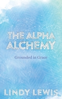 The Alpha Alchemy: Grounded in Grace 1982241829 Book Cover