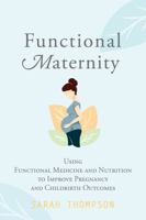 Functional Maternity: Using Functional Medicine and Nutrition to Improve Pregnancy and Childbirth Outcomes 1951692160 Book Cover