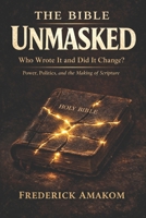THE BIBLE UNMASKED: Who Wrote It and Did It Change? Power, Politics, and the Making of Scripture (The Bible Truth Series) B0GXF6ZJ1M Book Cover