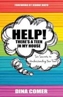 Help! There's a Teen in My House: Six Secrets to Understanding Your Teen 1940243025 Book Cover