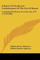 A Report Of The Record Commissioners Of The City Of Boston: Containing The Boston Town Records, 1758 To 1769 116071147X Book Cover