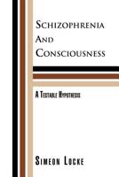 Schizophrenia and Consciousness: A Testable Hypothesis: A Testable Hypothesis 1465354719 Book Cover