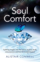 Soul Comfort: Uplifting Insights Into the Nature of Grief, Death, Consciousness and Love for Transformation 1785351737 Book Cover