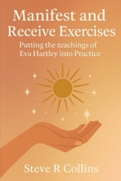 Manifest and Receive Exercises: Putting the teachings of Eva Hartley into Practice B0FL74SK3X Book Cover