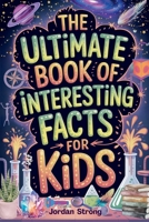 The Ultimate Book of Interesting Facts for Kids: An Epic Collection of Fun, Weird, and Awesome Trivia for Curious Kids Who Love to Learn Cool Stuff 106932874X Book Cover