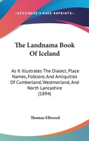 The Landnama Book of Iceland, as it Illustrates the Dialect, Place Names, Folklore, and Antiquities of Cumberland, Westmorland, and North Lancashire 1240926596 Book Cover