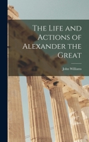 The Life and Actions of Alexander the Great [microform] 1013709225 Book Cover