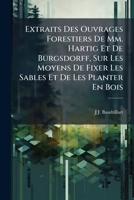 Extraits Des Ouvrages Forestiers De Mm. Hartig Et De Burgsdorff, Sur Les Moyens De Fixer Les Sables Et De Les Planter En Bois 1149701579 Book Cover