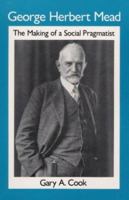 George Herbert Mead: The Making of a Social Pragmatist 0252062728 Book Cover