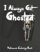 I Always Get Ghosted | Halloween Coloring Book: Horror Coloring Book for Kids and Adults with Spooky Characters, Pumpkins, Zombie, Ghost, Witch, Magic, Bats, Cats | Perfect Gift For Halloween B09DJ7J24W Book Cover