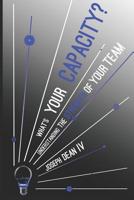 What's Your Capacity? Understanding The Strength of Your Team 1080807462 Book Cover