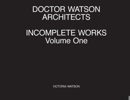 Doctor Watson Architects, Incomplete Works, Volume One 0992876893 Book Cover