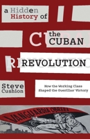 A Hidden History of the Cuban Revolution: How the Working Class Shaped the Guerillas' Victory 1583675817 Book Cover