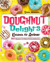 Doughnut Delights Kochbuch für Anfänger: 365 Tage voller köstlicher und unwiderstehlicher Rezepte | Gebackene und frittierte Donuts perfektionieren (German Edition) B0CR1T71NB Book Cover
