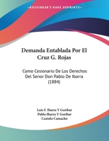 Demanda Entablada Por El Cruz G. Rojas: Como Cesionario De Los Derechos Del Senor Don Pablo De Ibarra (1884) 1160423016 Book Cover