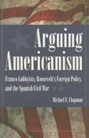Arguing Americanism: Franco Lobbyists, Roosevelt's Foreign Policy, and the Spanish Civil War 1606350781 Book Cover