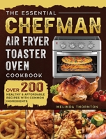 The Essential Chefman Air Fryer Toaster Oven Cookbook: Over 200 Healthy & Affordable Recipes with Common Ingredients 1803203765 Book Cover