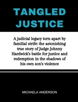 Tangled Justice: A judicial legacy torn apart by familial strife: the astonishing true story of Judge Johnny Hardwick's battle for justice and redemption in the shadows of his own son's violence B0CWL3GYCZ Book Cover