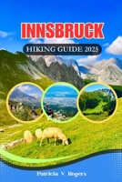 Innsbruck Austria Hiking Guide 2025: A Definitive Insider Tips to Epic Trails, Hidden Paths & Alpine Magic for Every Kind of Hiker B0FDGTK5SP Book Cover