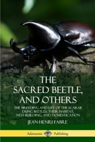 The Sacred Beetle, and Others: The Breeding and Life of the Scarab Dung Beetles; their Habitat, Nest-Building, and Domestication 0359747698 Book Cover