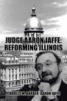 Judge Aaron Jaffe: Reforming Illinois: A Progressive Tackles State Government,1970-2015 1504983858 Book Cover