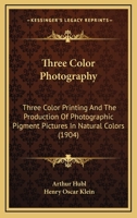 Three Color Photography: Three Color Printing And The Production Of Photographic Pigment Pictures In Natural Colors 1165144263 Book Cover