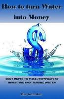 How to Turn Water Into Money: Best Ways to Make High Profits Investing and Trading Water 197999157X Book Cover